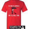 Be Kind To Animal Or I'll Kill You T-Shirt