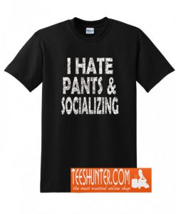 I Hate Pants and Socializing T-Shirt