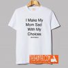 I Make My Mom Sad With My Choices T Shirt