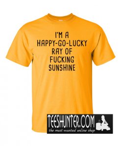 I'm A Happy Ray Of Fucking Sunshine T-Shirt
