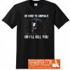 Be kind to Animals or I'll Kill You T-Shirt