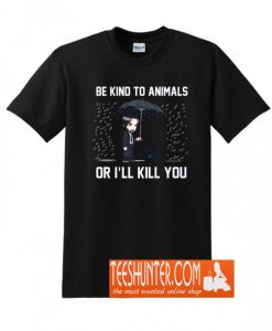 Be kind to Animals or I'll Kill You T-Shirt