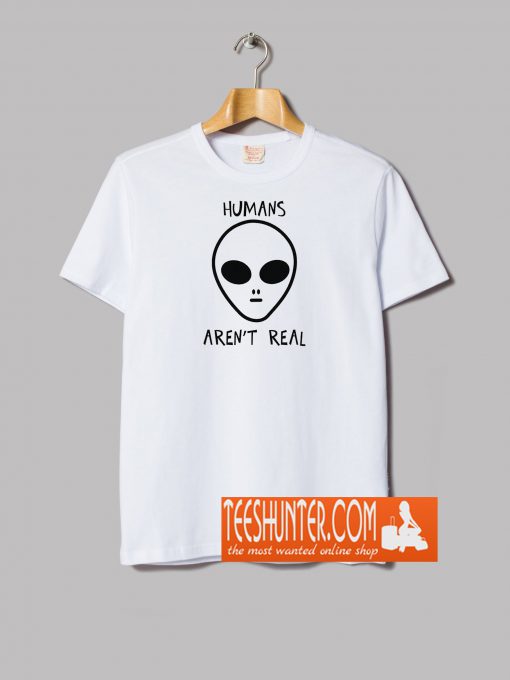 Human's Are Not Real T-Shirt