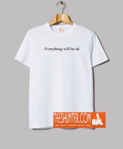 Everything Will Be Ok T-Shirt