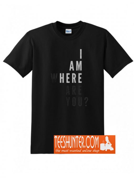 I am Here Where Are You T-Shirt