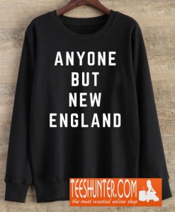 Anyone But New England Patriots Sweatshirt
