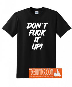 Don't Fuck It Up T-Shirt