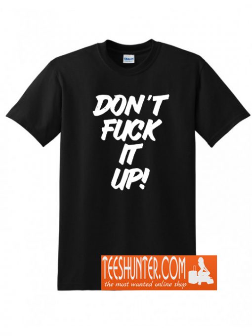 Don't Fuck It Up T-Shirt