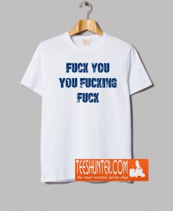 Fuck You You Fucking Fuck T-Shirt