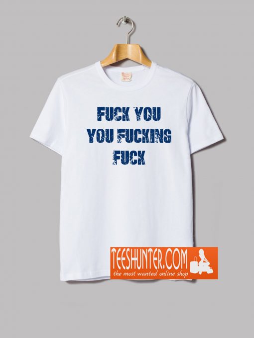 Fuck You You Fucking Fuck T-Shirt