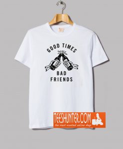 Good Times Bad Friends T-Shirt