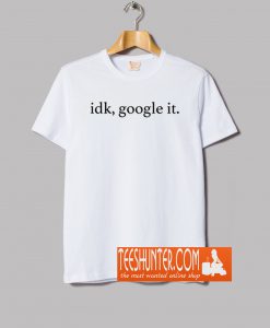 Idk Google It T Shirt