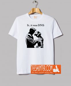 It..it was DNS T-Shirt