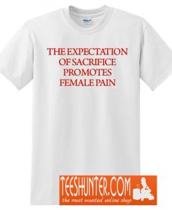 The Expectation Of Sacrifice Promotes Female Pain T-Shirt