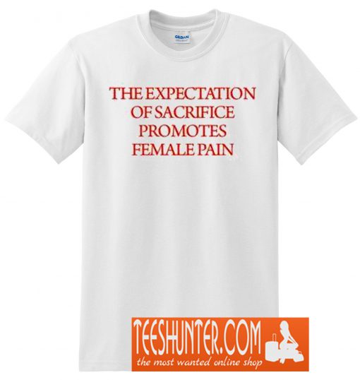 The Expectation Of Sacrifice Promotes Female Pain T-Shirt