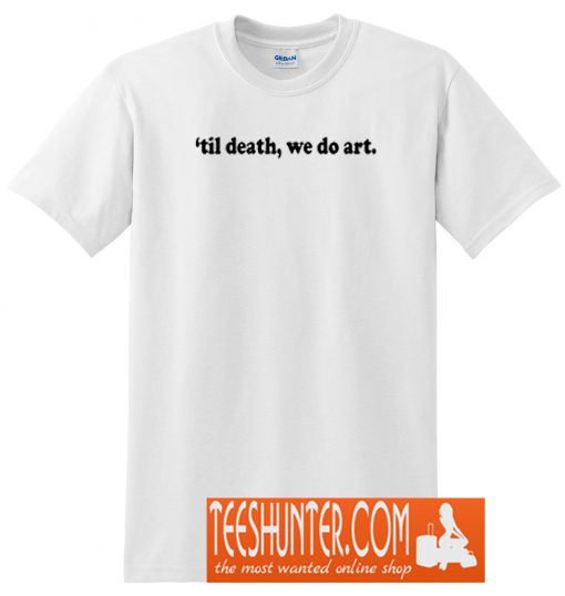 Till Death We Do Art T-Shirt