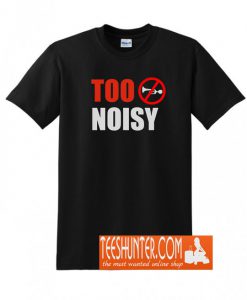 Too Noisy T-Shirt