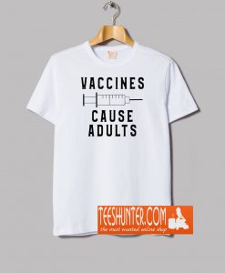 Vaccines Cause Adult T-Shirt