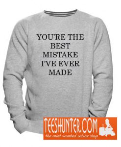 You're The Best Mistake I've Ever Made Sweatshirt