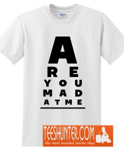 Are You Mad At Me T-Shirt