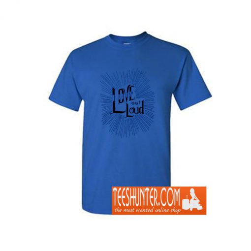 Love Out Loud T-Shirt