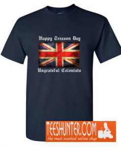HAPPY TREASON DAY UNGRATEFUL COLONISTS T-Shirt