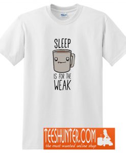 Sleep Is For The Weak T-Shirt