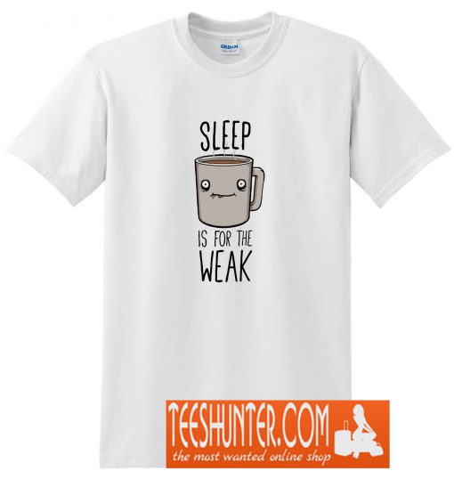 Sleep Is For The Weak T-Shirt