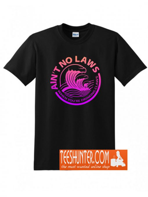 Ain't No Laws When You're Drinking Claws T-Shirt