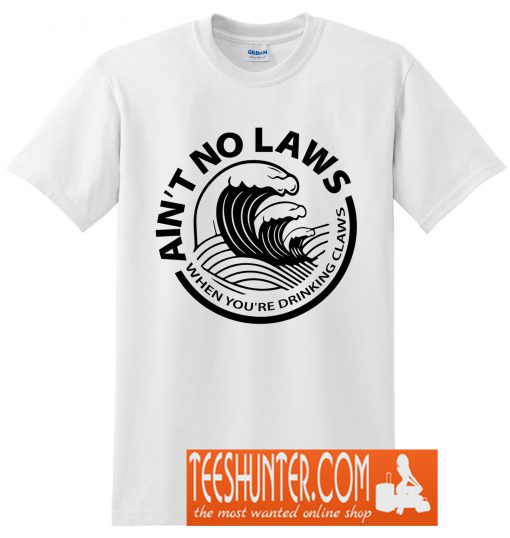 Ain't No Laws When You're Drinking Claws T-Shirt