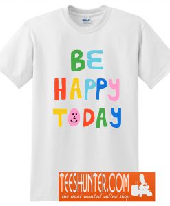 Be Happy Today T-Shirt