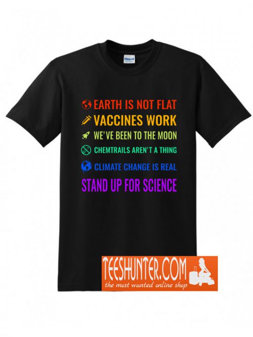 Earth Is Not Flat! Vaccines Work! We’ve Been To The Moon! Chemtrails Aren’t A Thing! Climate Change Is Real! Stand Up For Science! T-Shirt
