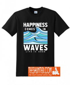 Happiness Comes In Waves LIfe Is Good T-Shirt