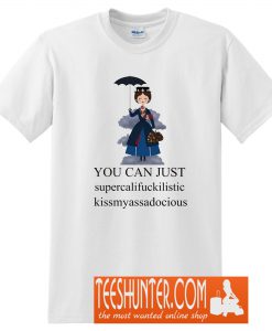 Mary Poppins You Can Just Supercalifuckilistic Kissmyassadocious T-Shirt