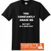 You Constantly Amaze Me T-Shirt