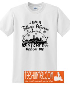 I am A Disney Princess Unless Winterfell Needs Me T-Shirt