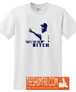 That’s For You Bitch T-Shirt