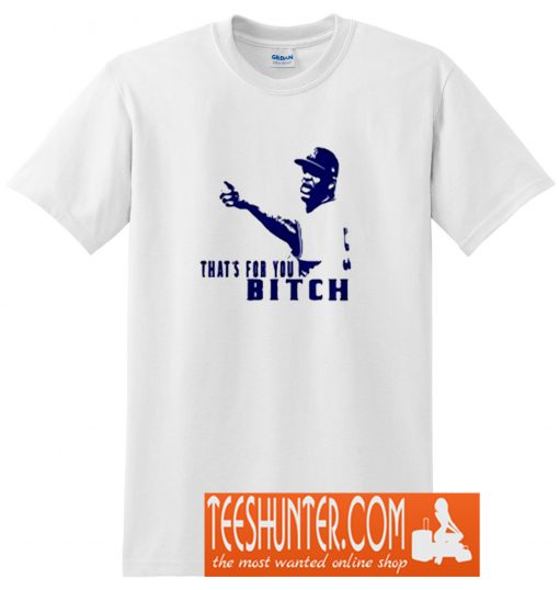 That’s For You Bitch T-Shirt