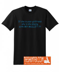 If She Is Your Girlfriend Why Is She Playing With My Mullet? T-Shirt