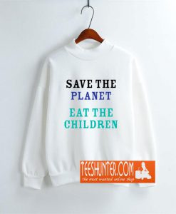 Save The Planet Eat The Babies Sweatshirt