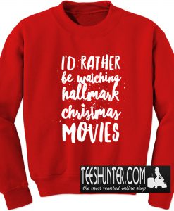 I'd Rather be Watching Hallmark Christmas Movies Sweatshirt