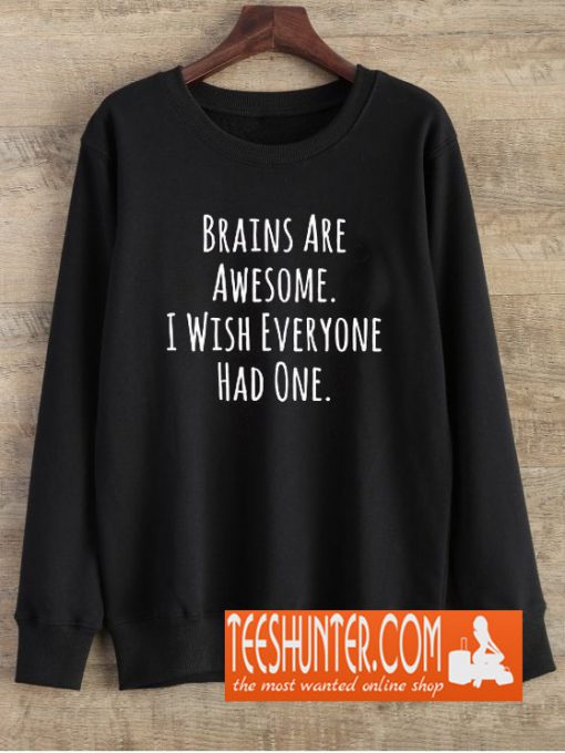 Brains Are Awesome I Wish Everyone Had One Sweatshirt