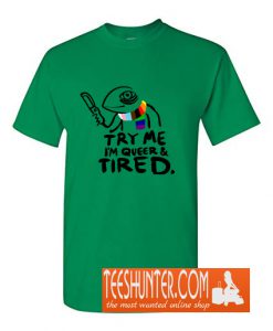 Try Me. I'm Queer and Tired T-Shirt