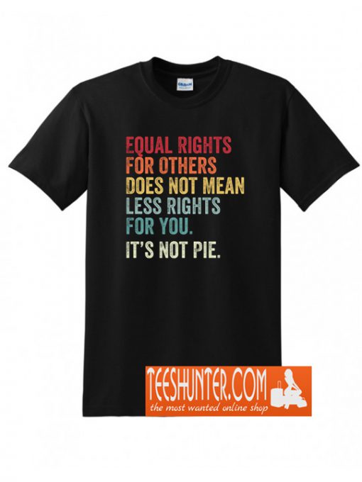 Equal Rights For Others Does Not Mean Less Rights For You Its Not Pie T-Shirt