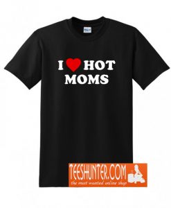 I Love Hot Moms T-Shirt