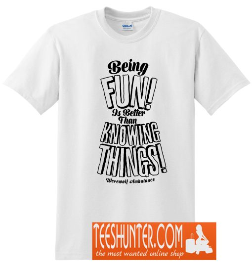 Being Fun is Better than Knowing Things! T-Shirt