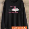 Get in Loser, We're Going Caring! Sweatshirt