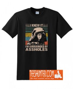 I Knew It I'm Surrounded By Assholes T-Shirt