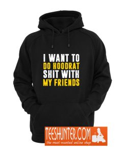 I Want To Do Hoodrat Shit With My Friends Hoodie