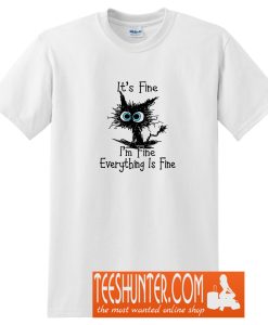 It's Fine I'm Fine Everything Is Fine Funny Cat T-Shirt